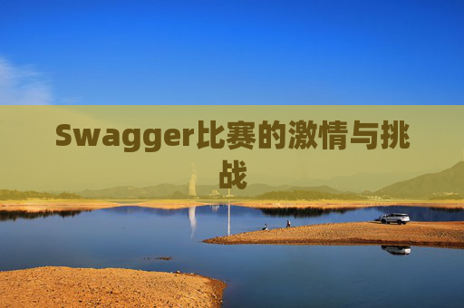 Swagger比赛的激情与挑战